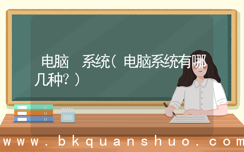 电脑 系统(电脑系统有哪几种？)